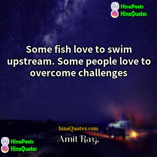 Amit Ray Quotes | Some fish love to swim upstream. Some